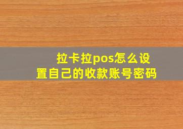 拉卡拉pos怎么设置自己的收款账号密码