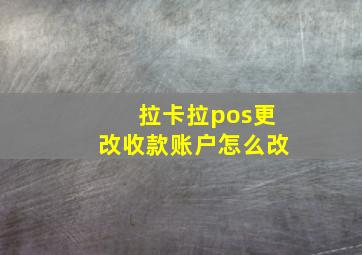 拉卡拉pos更改收款账户怎么改