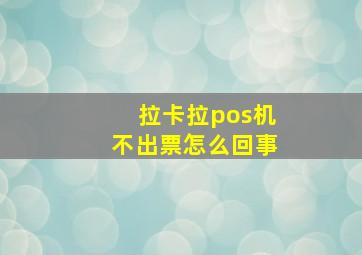 拉卡拉pos机不出票怎么回事