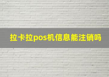 拉卡拉pos机信息能注销吗