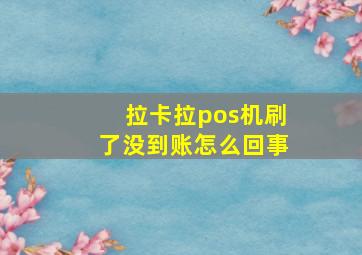 拉卡拉pos机刷了没到账怎么回事