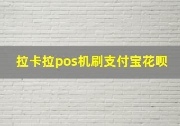 拉卡拉pos机刷支付宝花呗