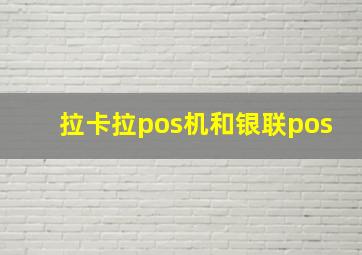 拉卡拉pos机和银联pos