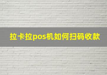 拉卡拉pos机如何扫码收款