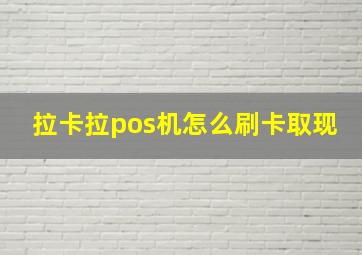 拉卡拉pos机怎么刷卡取现