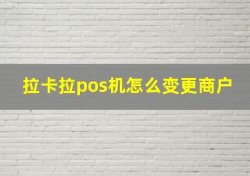 拉卡拉pos机怎么变更商户