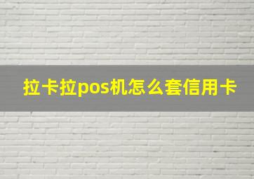 拉卡拉pos机怎么套信用卡