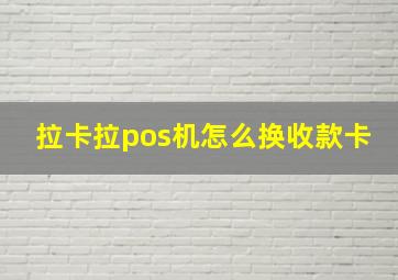 拉卡拉pos机怎么换收款卡