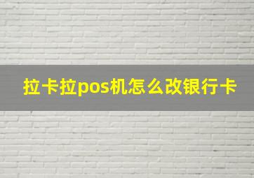 拉卡拉pos机怎么改银行卡