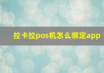 拉卡拉pos机怎么绑定app