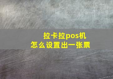 拉卡拉pos机怎么设置出一张票