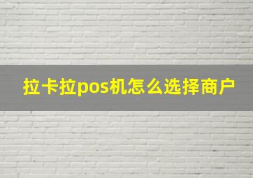 拉卡拉pos机怎么选择商户