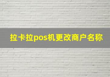 拉卡拉pos机更改商户名称