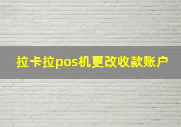 拉卡拉pos机更改收款账户