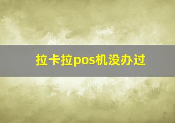 拉卡拉pos机没办过