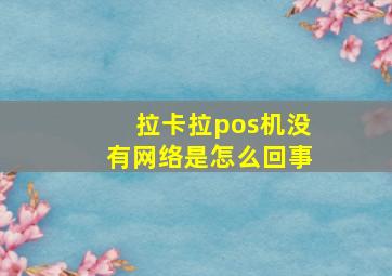 拉卡拉pos机没有网络是怎么回事