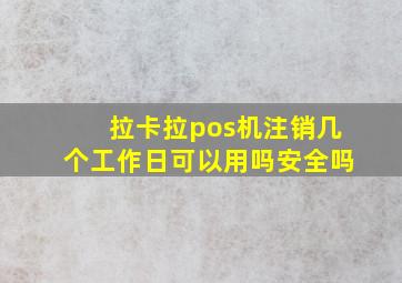 拉卡拉pos机注销几个工作日可以用吗安全吗