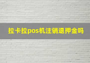 拉卡拉pos机注销退押金吗