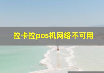 拉卡拉pos机网络不可用