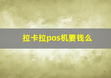 拉卡拉pos机要钱么