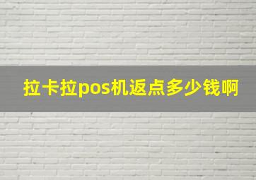 拉卡拉pos机返点多少钱啊