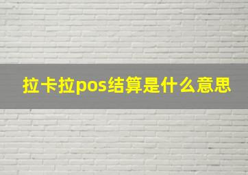 拉卡拉pos结算是什么意思