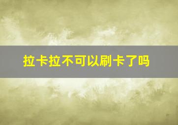 拉卡拉不可以刷卡了吗