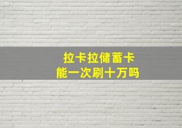 拉卡拉储蓄卡能一次刷十万吗