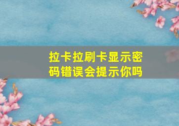 拉卡拉刷卡显示密码错误会提示你吗