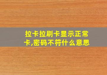 拉卡拉刷卡显示正常卡,密码不符什么意思