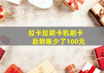 拉卡拉刷卡机刷卡后到账少了100元