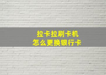 拉卡拉刷卡机怎么更换银行卡