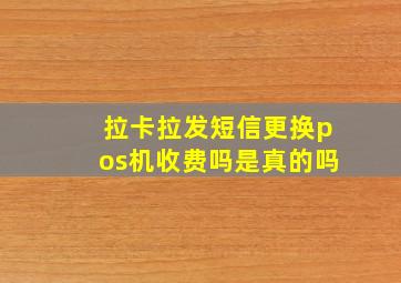 拉卡拉发短信更换pos机收费吗是真的吗