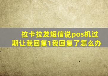 拉卡拉发短信说pos机过期让我回复1我回复了怎么办