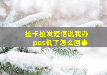 拉卡拉发短信说我办pos机了怎么回事