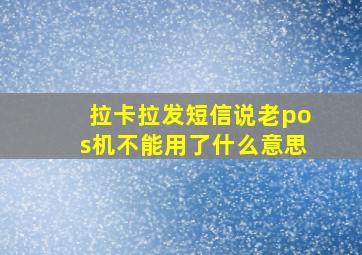 拉卡拉发短信说老pos机不能用了什么意思