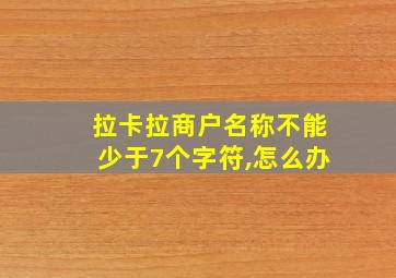 拉卡拉商户名称不能少于7个字符,怎么办