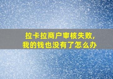 拉卡拉商户审核失败,我的钱也没有了怎么办