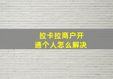 拉卡拉商户开通个人怎么解决