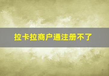 拉卡拉商户通注册不了