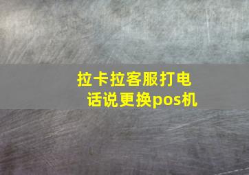 拉卡拉客服打电话说更换pos机