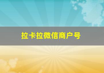 拉卡拉微信商户号