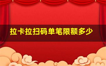 拉卡拉扫码单笔限额多少