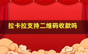 拉卡拉支持二维码收款吗