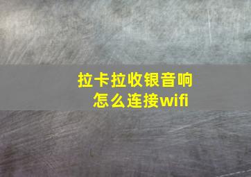 拉卡拉收银音响怎么连接wifi