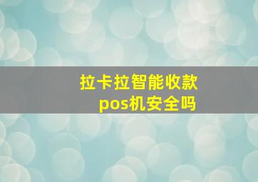 拉卡拉智能收款pos机安全吗