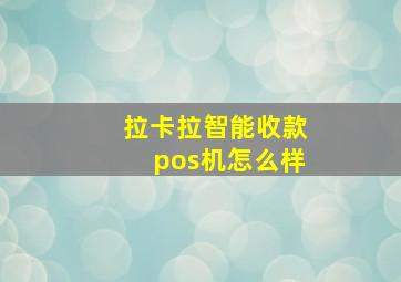 拉卡拉智能收款pos机怎么样