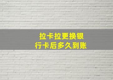 拉卡拉更换银行卡后多久到账