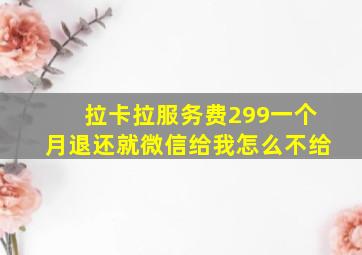 拉卡拉服务费299一个月退还就微信给我怎么不给