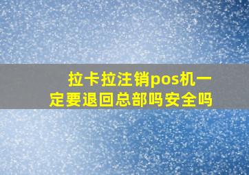 拉卡拉注销pos机一定要退回总部吗安全吗